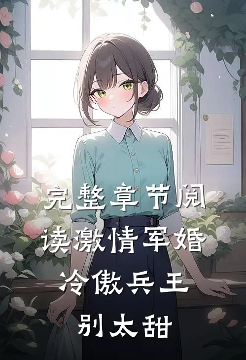 完整章节阅读激情军婚，冷傲兵王别太甜