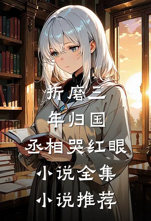折磨三年归国,丞相哭红眼小说全集小说推荐