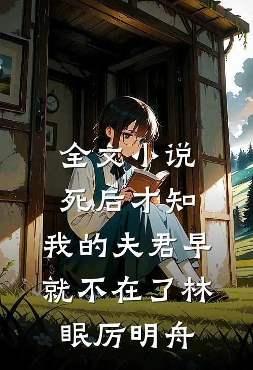 全文小说死后才知，我的夫君早就不在了林眠厉明舟