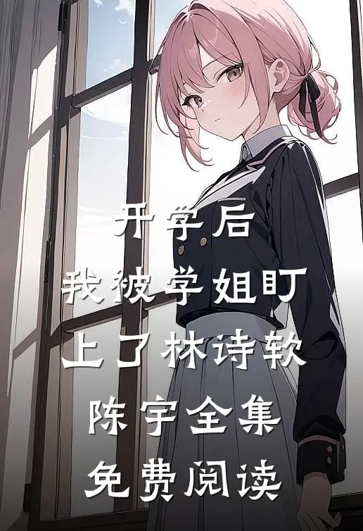 开学后，我被学姐盯上了林诗软陈宇全集免费阅读