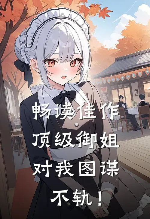 畅读佳作顶级御姐，对我图谋不轨！
