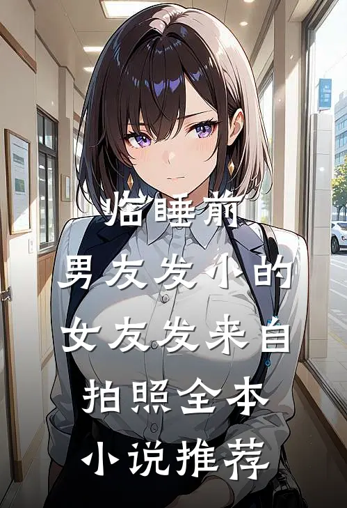 临睡前，男友发小的女友发来自拍照全本小说推荐