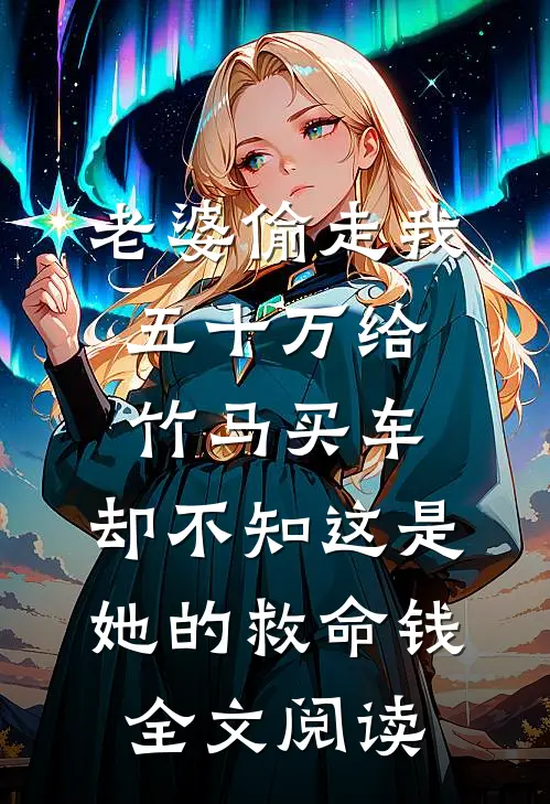 老婆偷走我五十万给竹马买车，却不知这是她的救命钱全文阅读