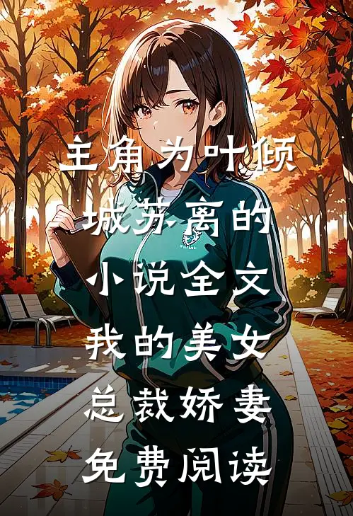 主角为叶倾城苏离的小说全文我的美女总裁娇妻免费阅读