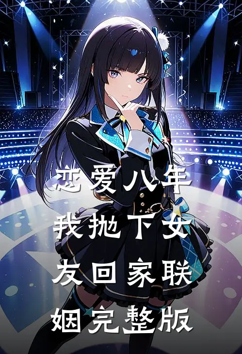 恋爱八年，我抛下女友回家联姻完整版