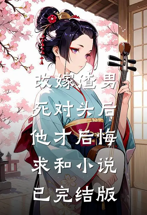改嫁渣男死对头后,他才后悔求和小说已完结版