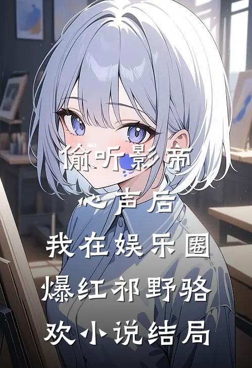 偷听影帝心声后，我在娱乐圈爆红祁野骆欢小说结局