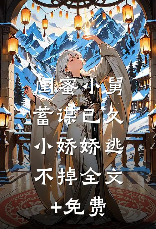 闺蜜小舅蓄谋已久，小娇娇逃不掉全文+免费