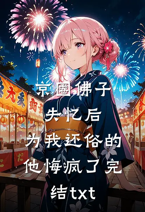 京圈佛子失忆后，为我还俗的他悔疯了完结txt