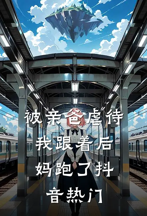 被亲爸虐待，我跟着后妈跑了抖音热门