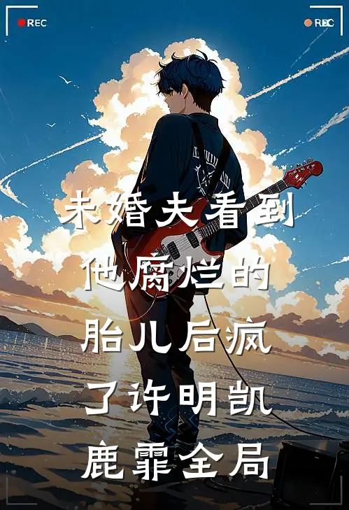 未婚夫看到他腐烂的胎儿后疯了许明凯鹿霏全局