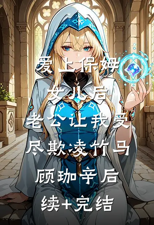 爱上保姆女儿后，老公让我受尽欺凌竹马顾珈辛后续+完结