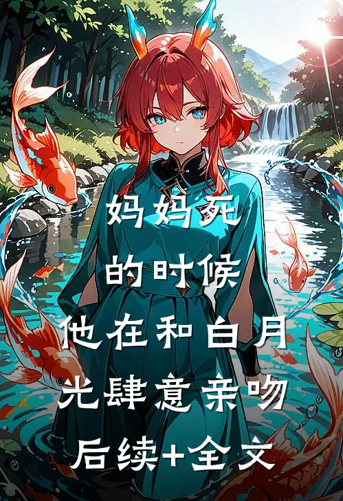 妈妈死的时候，他在和白月光肆意亲吻后续+全文