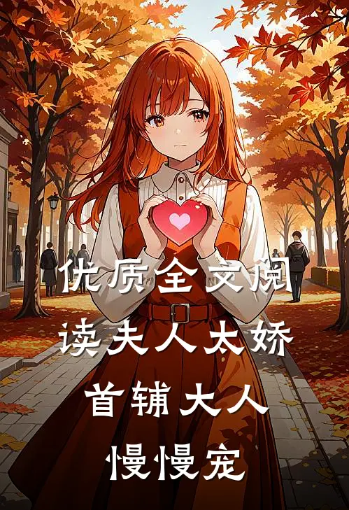 优质全文阅读夫人太娇，首辅大人慢慢宠