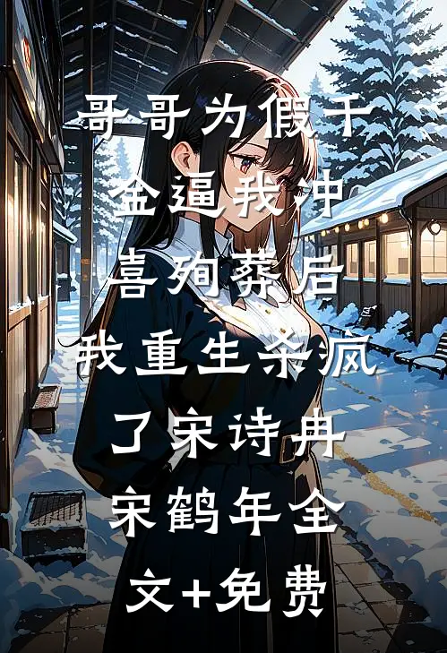 哥哥为假千金逼我冲喜殉葬后，我重生杀疯了宋诗冉宋鹤年全文+免费