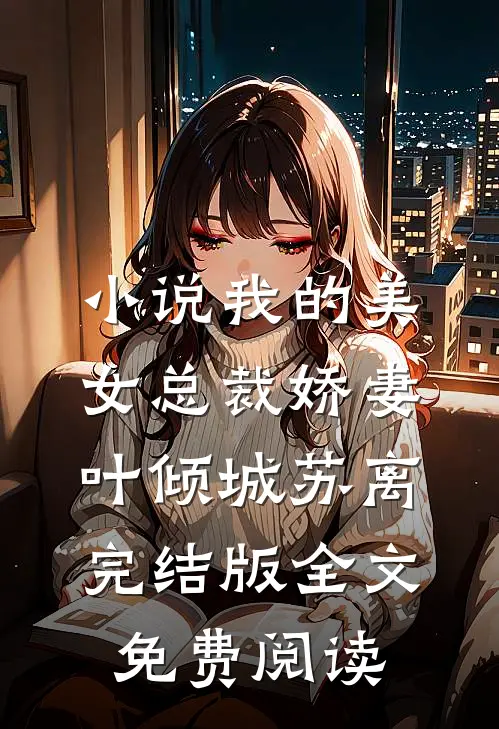 小说我的美女总裁娇妻叶倾城苏离完结版全文免费阅读
