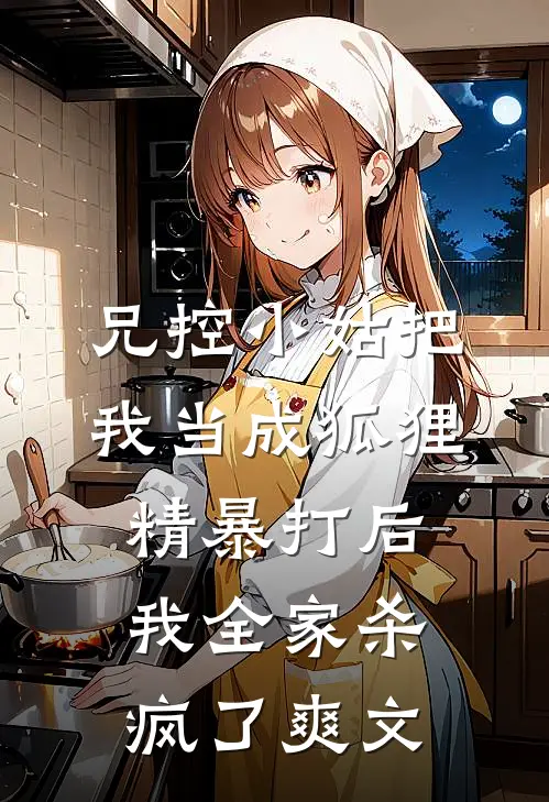 兄控小姑把我当成狐狸精暴打后，我全家杀疯了爽文