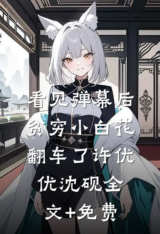看见弹幕后，贫穷小白花翻车了许优优沈砚全文+免费
