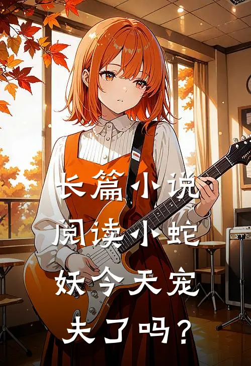长篇小说阅读小蛇妖今天宠夫了吗？