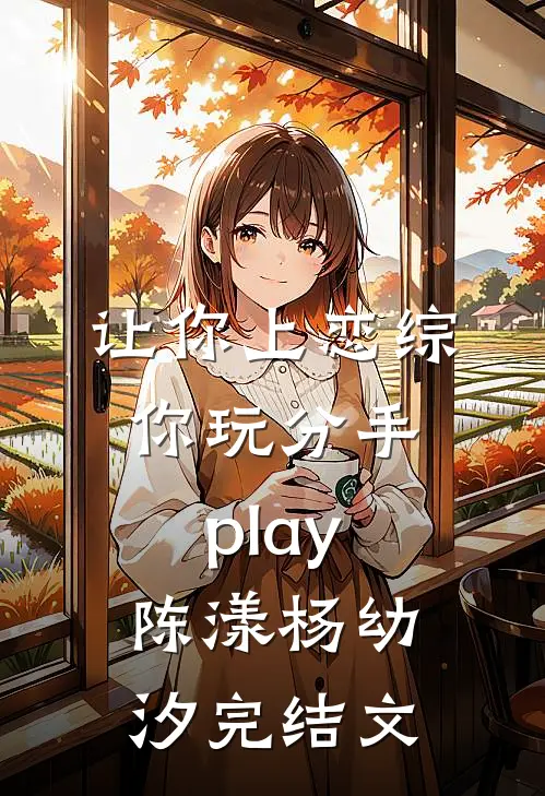 让你上恋综，你玩分手play陈漾杨幼汐完结文