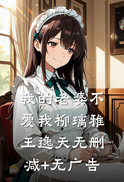 我的老婆不爱我柳璃雅王逸天无删减+无广告