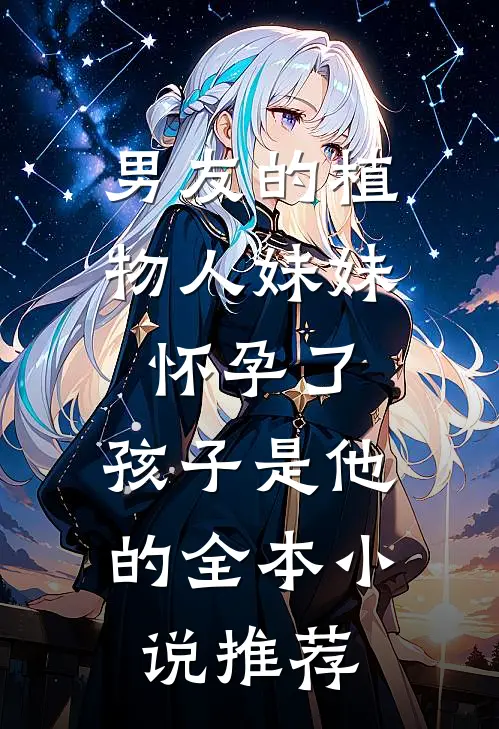 男友的植物人妹妹怀孕了，孩子是他的全本小说推荐