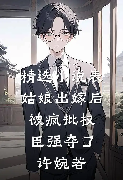 精选小说表姑娘出嫁后，被疯批权臣强夺了许婉若