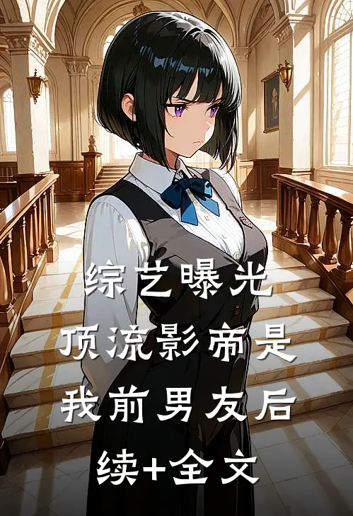 综艺曝光，顶流影帝是我前男友后续+全文