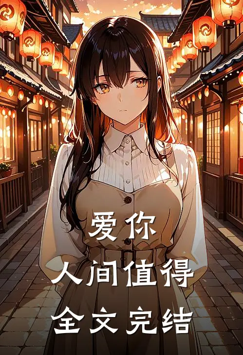 爱你，人间值得全文完结