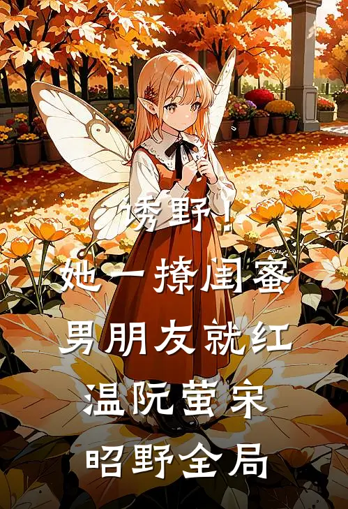 诱野！她一撩，闺蜜男朋友就红温阮萤宋昭野全局