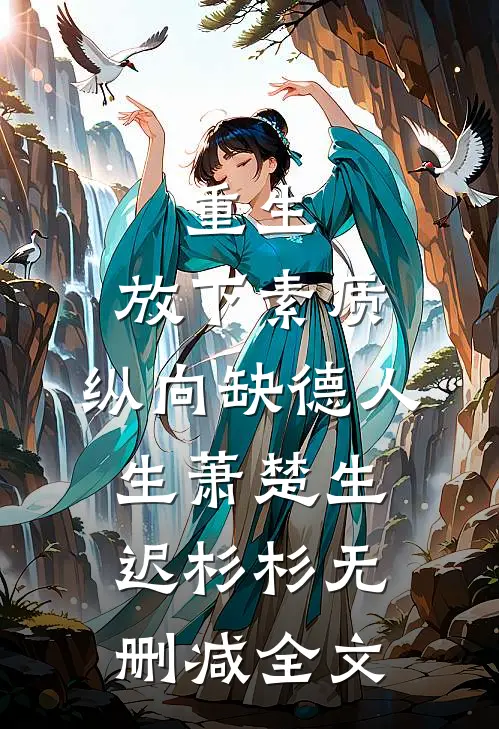 重生：放下素质，纵向缺德人生萧楚生迟杉杉无删减全文
