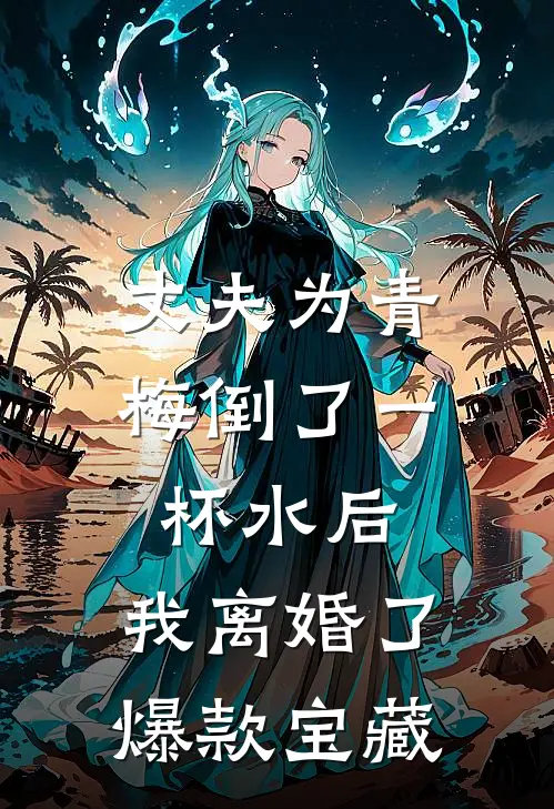 丈夫为青梅倒了一杯水后，我离婚了爆款宝藏
