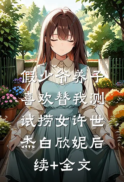 假少爷养子喜欢替我测试捞女许世杰白欣妮后续+全文