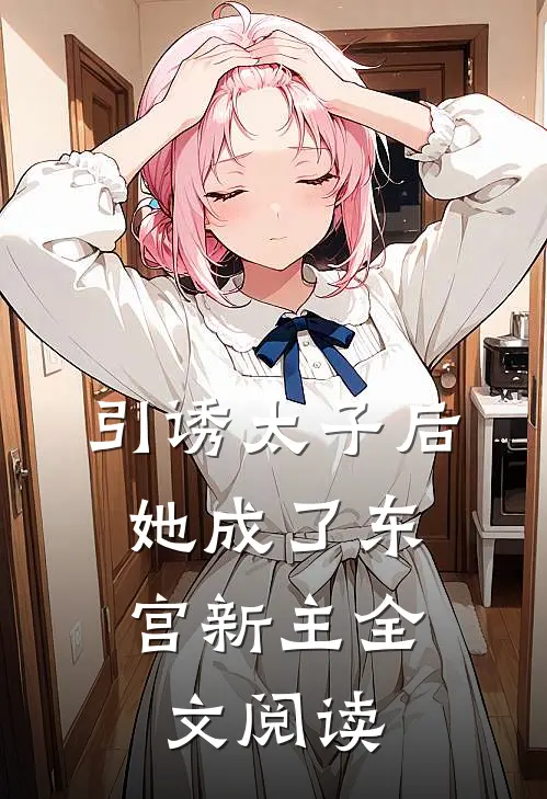 引诱太子后，她成了东宫新主全文阅读