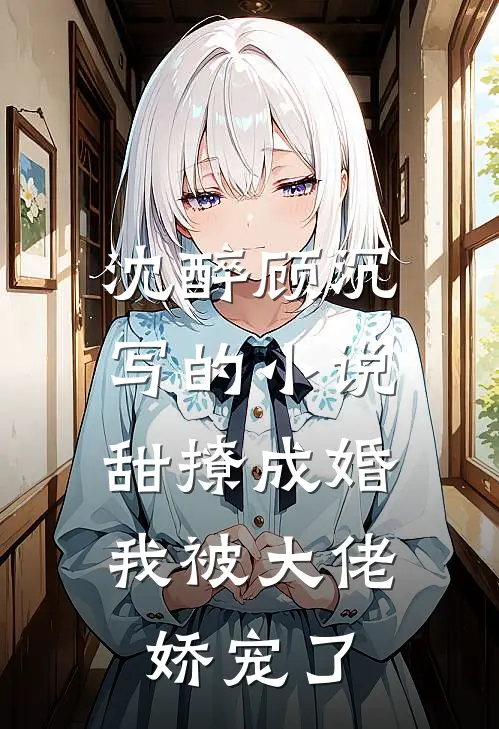 沈醉顾沉写的小说甜撩成婚，我被大佬娇宠了