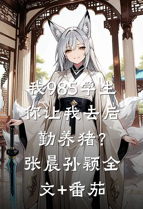 我985学生，你让我去后勤养猪？张晨孙颖全文+番茄