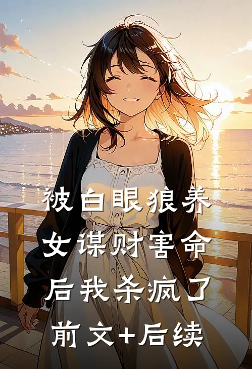 被白眼狼养女谋财害命后我杀疯了前文+后续