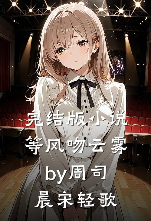 完结版小说等风吻云雾by周司晨宋轻歌