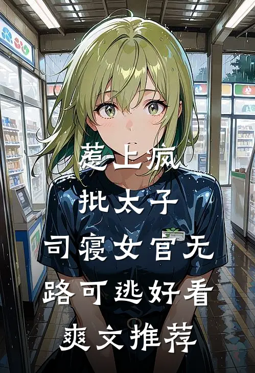 惹上疯批太子，司寝女官无路可逃好看爽文推荐