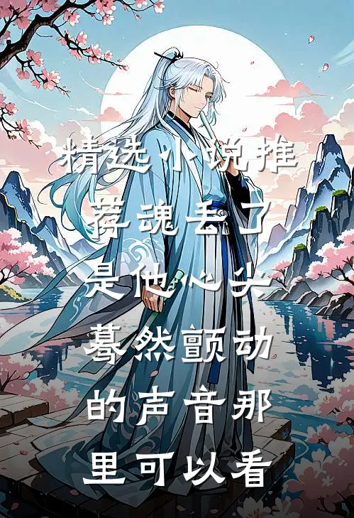 精选小说推荐魂丢了,是他心尖蓦然颤动的声音那里可以看