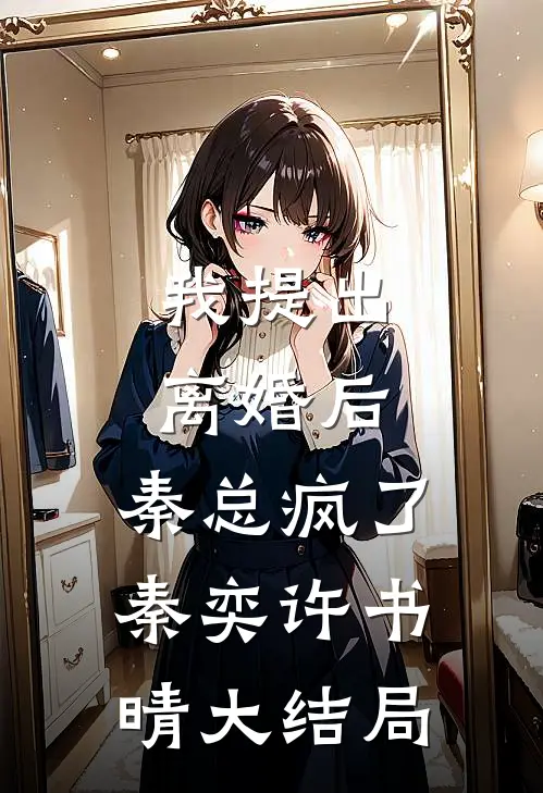 我提出离婚后，秦总疯了秦奕许书晴大结局
