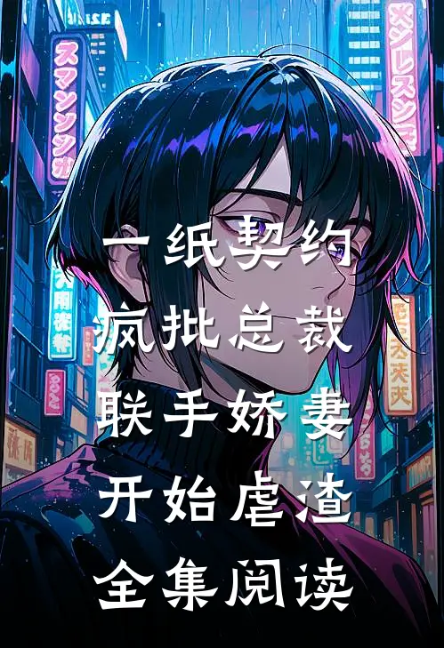 一纸契约：疯批总裁联手娇妻开始虐渣全集阅读
