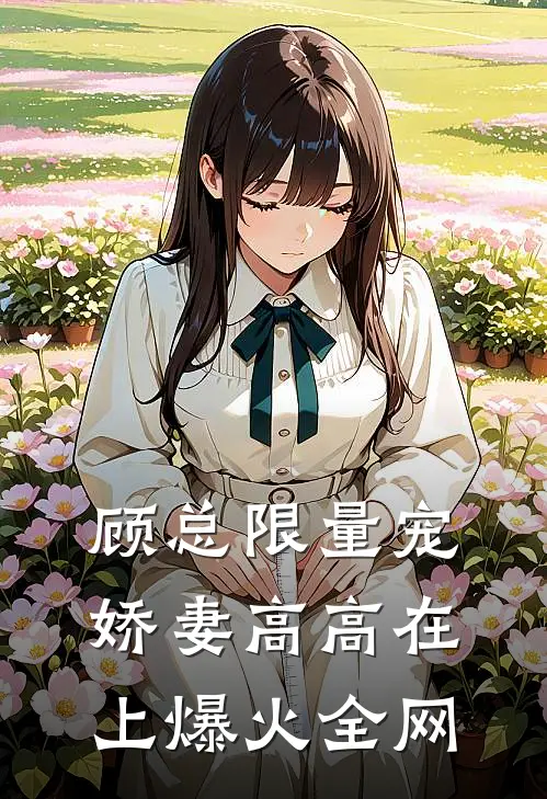 顾总限量宠：娇妻高高在上爆火全网