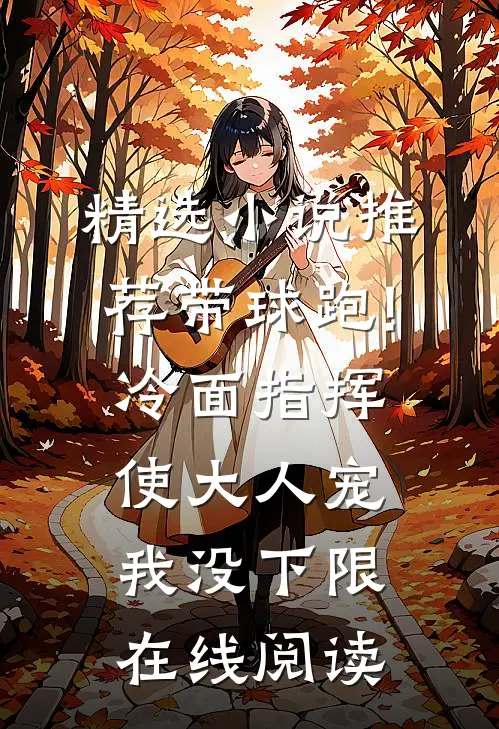 精选小说推荐带球跑!冷面指挥使大人宠我没下限在线阅读