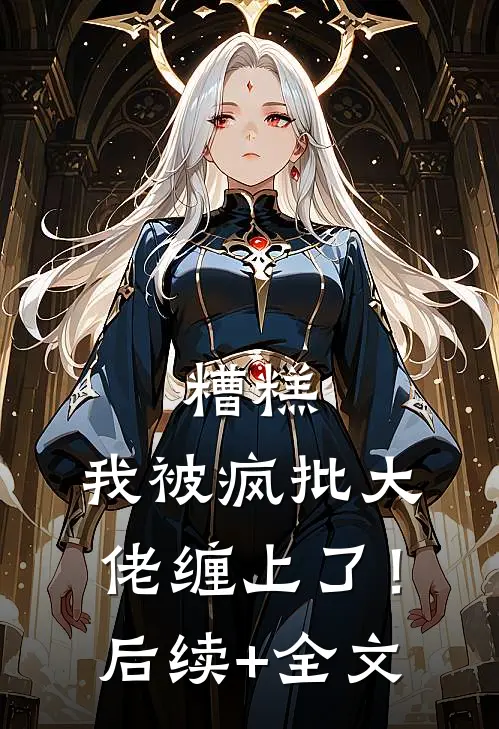 糟糕，我被疯批大佬缠上了！后续+全文