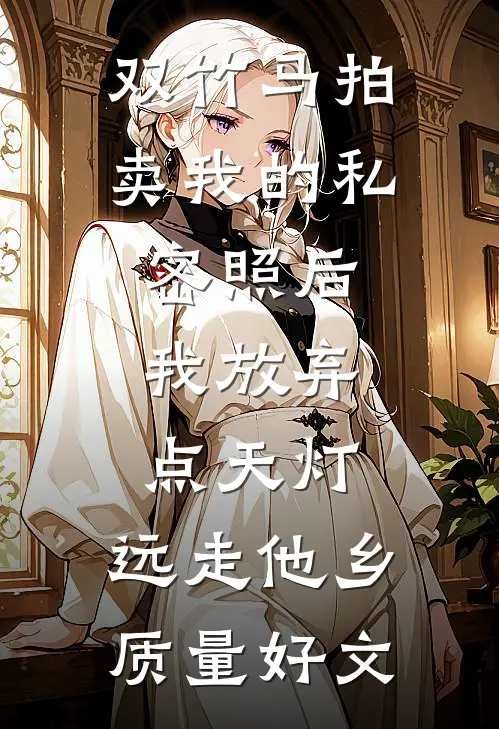 双竹马拍卖我的私密照后，我放弃点天灯，远走他乡质量好文