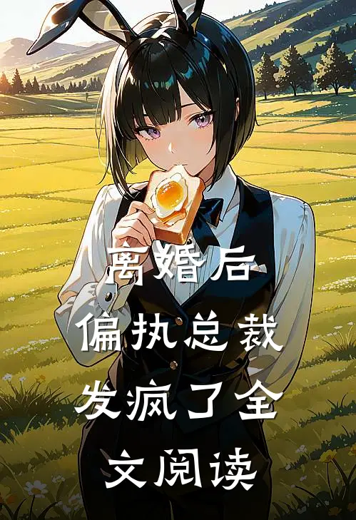 离婚后，偏执总裁发疯了全文阅读