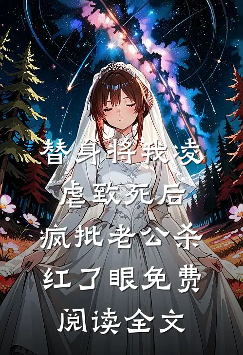 替身将我凌虐致死后，疯批老公杀红了眼免费阅读全文
