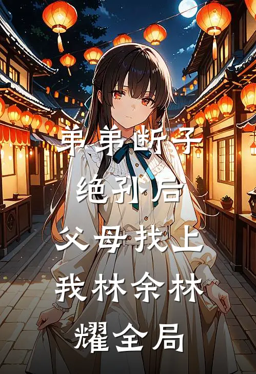 弟弟断子绝孙后，父母找上我林余林耀全局