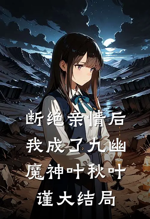 断绝亲情后，我成了九幽魔神叶秋叶谨大结局